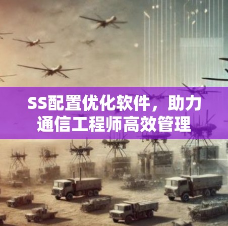 SS配置优化软件，助力通信工程师高效管理