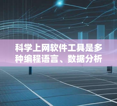 科学上网软件工具是多种编程语言、数据分析工具和图形化软件的统称，它们在科学研究、工程设计、数据分析和数据可视化等领域有广泛的应用。以下是对这些软件工具的系统介绍，帮助您逐步掌握它们的功能和使用方法
