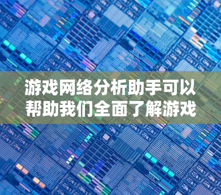 游戏网络分析助手可以帮助我们全面了解游戏网络的现状，包括数据、用户行为、设备类型、网络连接和用户反馈等多方面的信息。以下是基于这些分析的详细总结