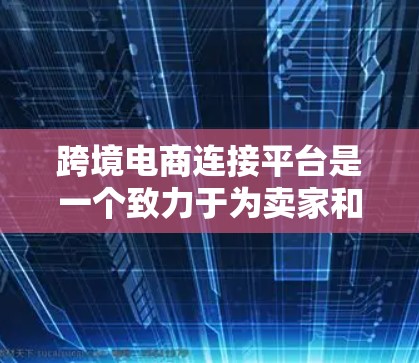 跨境电商连接平台是一个致力于为卖家和买家提供跨境电子商务服务的平台，旨在通过便捷的物流、支付和法律支持，帮助用户进行跨国交易。以下是对该平台的主要功能、策略和特点的详细总结