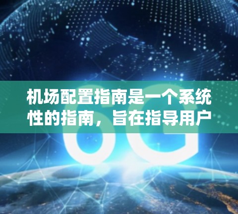 机场配置指南是一个系统性的指南，旨在指导用户正确配置机场的各种设施和设备。以下是一个结构清晰、易于理解的指南，涵盖机场设备、系统、安全设置以及高级配置