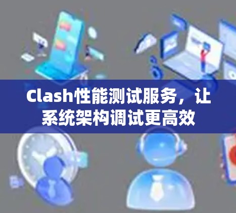 Clash性能测试服务，让系统架构调试更高效
