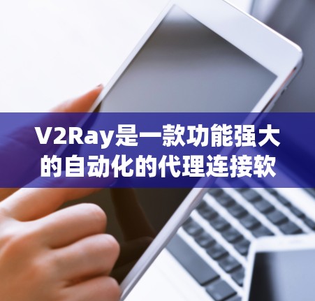V2Ray是一款功能强大的自动化的代理连接软件，适用于视频通话和视频会议。它提供以下主要功能