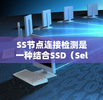 SS节点连接检测是一种结合SSD(Selective Search Distribution)和连接检测的计算机视觉任务,旨在检测物体周围结构的情况。以下是该任务的详细解释 SS节点连接检测是一种结合SSD(Selective Search Distribution)和连接检测的计算机视觉任务,旨在检测物体周围结构的情况。以下是该任务的详细解释