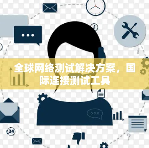 全球网络测试解决方案，国际连接测试工具