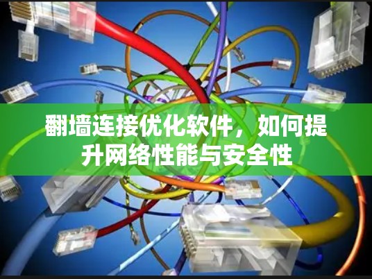 翻墙连接优化软件，如何提升网络性能与安全性