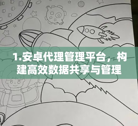 1.安卓代理管理平台，构建高效数据共享与管理的现代通信体系