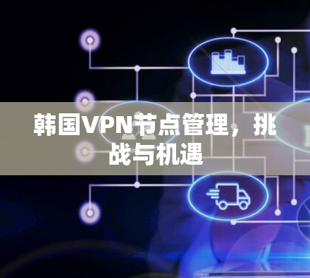 韩国VPN节点管理，挑战与机遇