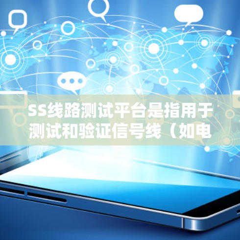 SS线路测试平台是指用于测试和验证信号线（如电力线路、光纤、无线信号线等）性能的测试平台或工具。以下是一些可能的相关平台和工具