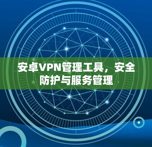 安卓VPN管理工具，安全防护与服务管理