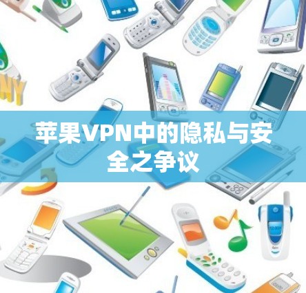 苹果VPN中的隐私与安全之争议