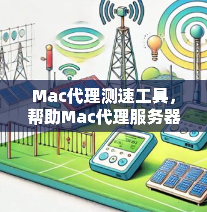 Mac代理测速工具，帮助Mac代理服务器优化性能