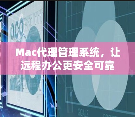 Mac代理管理系统，让远程办公更安全可靠