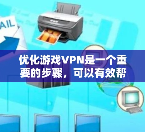 优化游戏VPN是一个重要的步骤，可以有效帮助你在远程环境中观看在线游戏。以下是优化游戏VPN的详细步骤