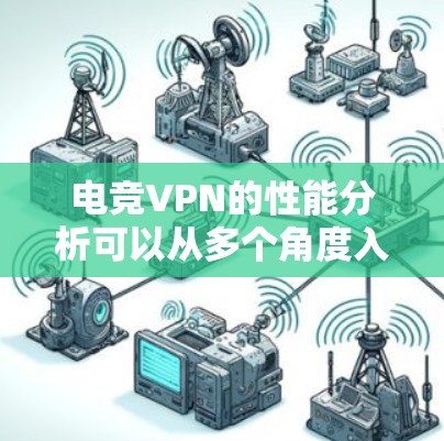 电竞VPN的性能分析可以从多个角度入手，全面评估其在不同环境下的表现，以确保玩家在各种网络环境下都能享受到稳定、流畅的游戏体验。以下是对电竞VPN性能分析的详细总结