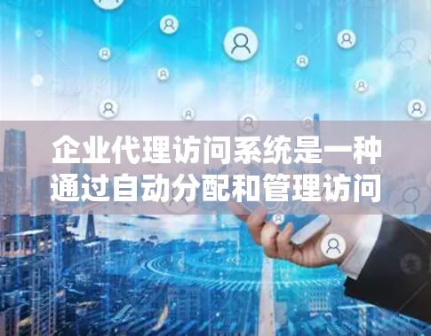 企业代理访问系统是一种通过自动分配和管理访问权限的工具，旨在简化员工的权限管理流程。以下是详细的步骤说明