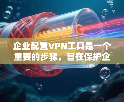 企业配置VPN工具是一个重要的步骤，旨在保护企业内部数据的安全。以下是对企业配置企业级VPN工具的详细指南