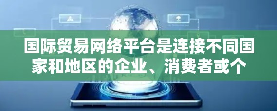 国际贸易网络平台是连接不同国家和地区的企业、消费者或个人的网络平台，旨在促进国际贸易。以下是对这些平台的详细分析