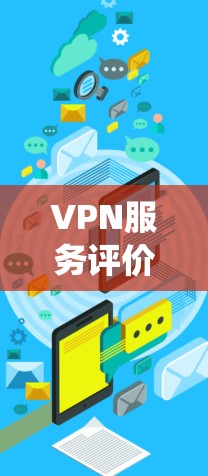 VPN服务评价系统是一个用于评估和推荐VPN服务的智能工具。它通过对用户使用的VPN进行分析和评分，帮助用户选择适合自己的VPN服务。以下是VPN评价系统的一些关键组成部分和功能