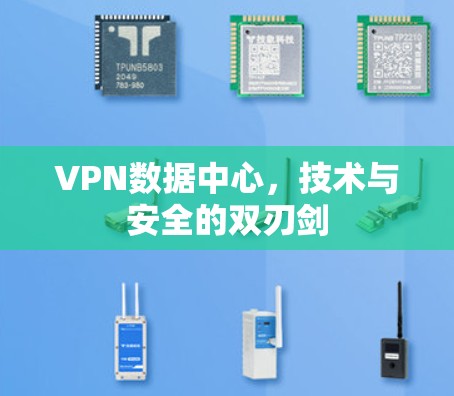 VPN数据中心，技术与安全的双刃剑