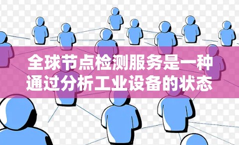 全球节点检测服务是一种通过分析工业设备的状态，实时监控设备运行状况的技术解决方案。它广泛应用于工业、农业和能源等领域，旨在预防设备故障，提高设备效率和安全性。以下是对该服务的详细分析