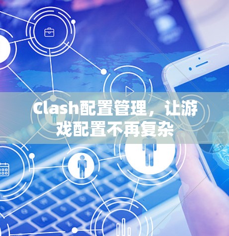 Clash配置管理，让游戏配置不再复杂