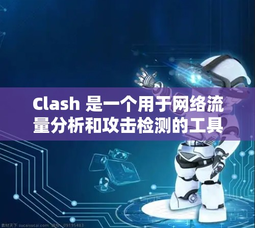 Clash 是一个用于网络流量分析和攻击检测的工具，广泛应用于网络安全领域。以下是Clash的主要功能和使用指南