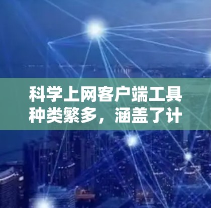 科学上网客户端工具种类繁多，涵盖了计算器、绘图工具、公式编辑器等多个领域，帮助用户进行各种复杂的计算和分析。以下是一些常见的科学上网客户端工具及其功能