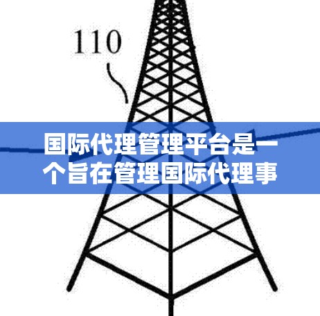 国际代理管理平台是一个旨在管理国际代理事务的专业平台，提供翻译、市场推广、客户服务和法律咨询等功能。它帮助代理协调和执行复杂的事务，提高效率并扩展业务范围。以下是对该平台的详细分析