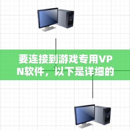 要连接到游戏专用VPN软件，以下是详细的步骤指南