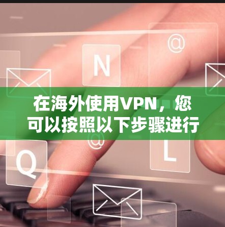 在海外使用VPN，您可以按照以下步骤进行操作