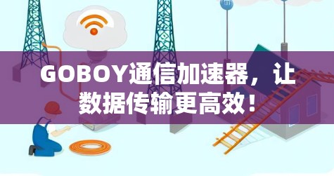 GOBOY通信加速器，让数据传输更高效！