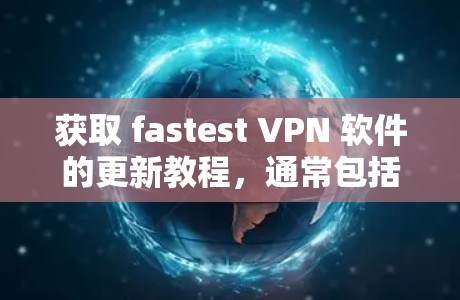 获取 fastest VPN 软件的更新教程，通常包括以下步骤