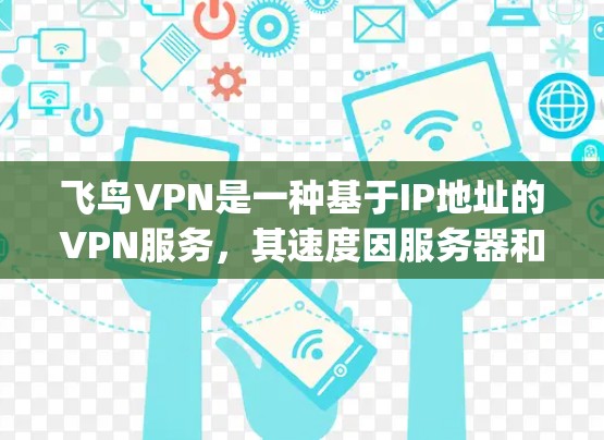 飞鸟VPN是一种基于IP地址的VPN服务，其速度因服务器和网络环境而异，通常在1+Mbps到3+Mbps之间。以下是一些关于飞鸟VPN速度评估的要点