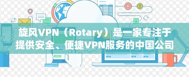 旋风VPN（Rotary）是一家专注于提供安全、便捷VPN服务的中国公司，专注于提供类似于飞狗或Proton这样的高级VPN产品。以下是关于旋风VPN客户端的详细介绍