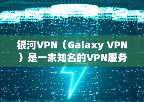 银河VPN（Galaxy VPN）是一家知名的VPN服务提供商，提供多种版本的VPN应用，包括免费的银河经典VPN等。如果您指的是银河VPN的安卓应用，可以下载并使用