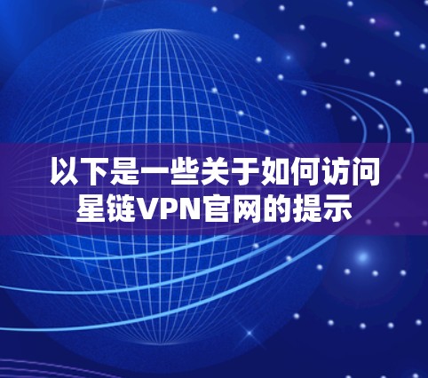 以下是一些关于如何访问星链VPN官网的提示