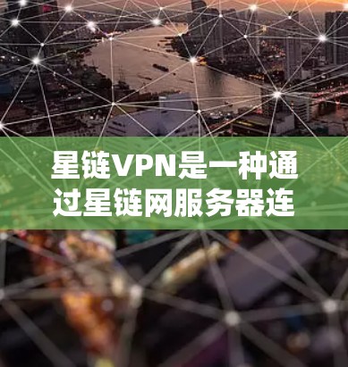 星链VPN是一种通过星链网服务器连接互联网的软件，提供加密、多设备连接和负载均衡等功能。以下是使用星链VPN的教程