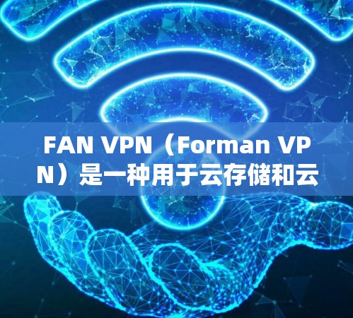FAN VPN（Forman VPN）是一种用于云存储和云服务的安全VPN技术，旨在为用户提供外部网络上的加密访问。FAN VPN的功能分析如下