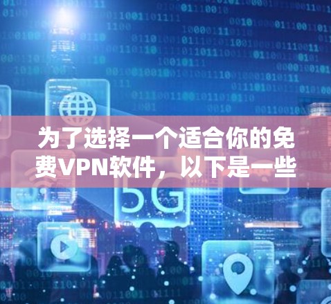 为了选择一个适合你的免费VPN软件，以下是一些详细的步骤和建议