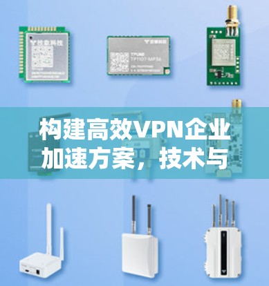 构建高效VPN企业加速方案，技术与实践的完美结合