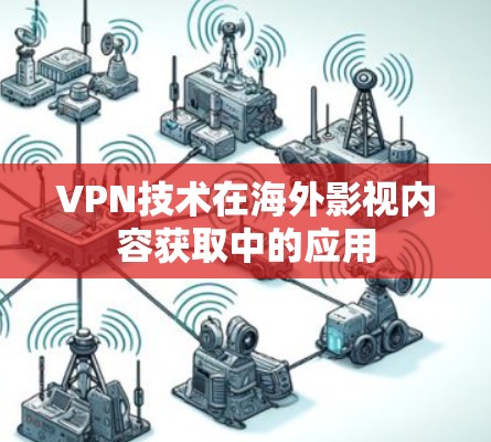 VPN技术在海外影视内容获取中的应用