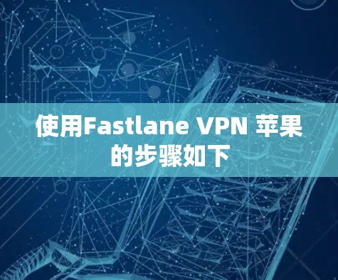 使用Fastlane VPN 苹果的步骤如下