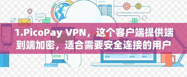 1.PicoPay VPN，这个客户端提供端到端加密，适合需要安全连接的用户。它支持多种设备，包括手机、平板、电脑等