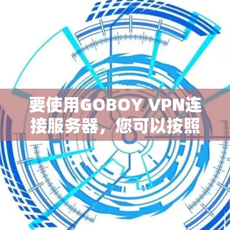 要使用GOBOY VPN连接服务器,您可以按照以下步骤操作 要使用GOBOY VPN连接服务器,您可以按照以下步骤操作