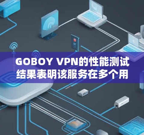 GOBOY VPN的性能测试结果表明该服务在多个用户和连接下表现良好，尽管存在一些潜在问题。以下是针对测试结果的详细分析