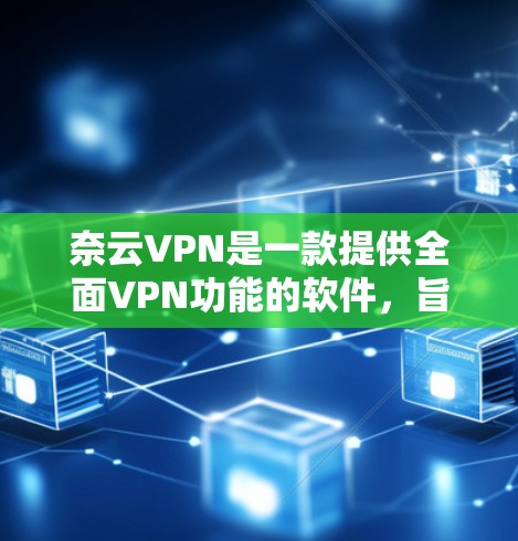 奈云VPN是一款提供全面VPN功能的软件,旨在提供高安全性和灵活的视频会议、文件传输和数据加密等功能。以下是奈云VPN的主要功能介绍 奈云VPN是一款提供全面VPN功能的软件,旨在提供高安全性和灵活的视频会议、文件传输和数据加密等功能。以下是奈云VPN的主要功能介绍