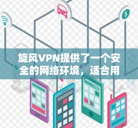 旋风VPN提供了一个安全的网络环境,适合用户进行在线活动。以下是进行旋风VPN电脑操作的步骤 旋风VPN提供了一个安全的网络环境,适合用户进行在线活动。以下是进行旋风VPN电脑操作的步骤