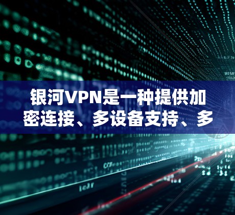 银河VPN是一种提供加密连接、多设备支持、多语言切换和隐私保护的VPN服务。以下是银河VPN功能体验的详细描述 银河VPN是一种提供加密连接、多设备支持、多语言切换和隐私保护的VPN服务。以下是银河VPN功能体验的详细描述