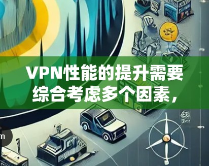 VPN性能的提升需要综合考虑多个因素,包括网络设置、软件配置、防火墙设置和安全设置等。以下是一些提升VPN性能的指南和建议 VPN性能的提升需要综合考虑多个因素,包括网络设置、软件配置、防火墙设置和安全设置等。以下是一些提升VPN性能的指南和建议